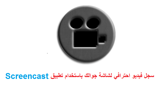 سجل فيديو احترافي لشاشة جوالك باستخدام تطبيق Screencast | بحرية درويد