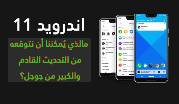اندرويد 11 - مواصفاته موعد اطلاقه وكل ما يجب ان تعرفه عنه