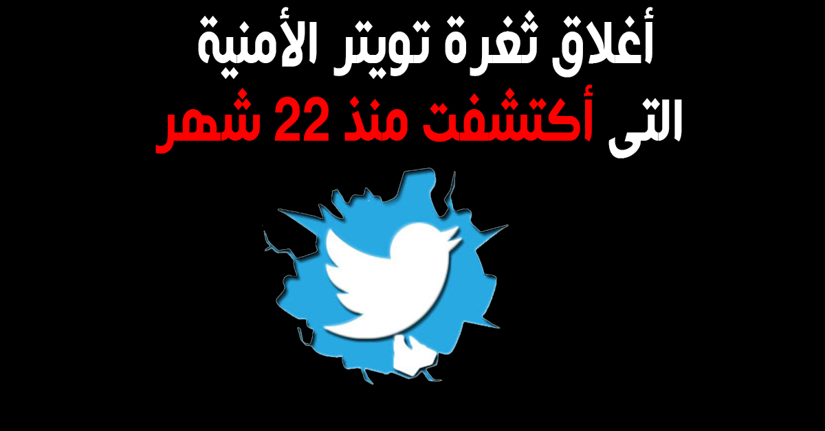 وأخيراً أغلاق ثغرة تويتر الأمنية التى أكتشفت منذ 22 شهر !!